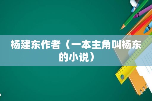 杨建东作者（一本主角叫杨东的小说）