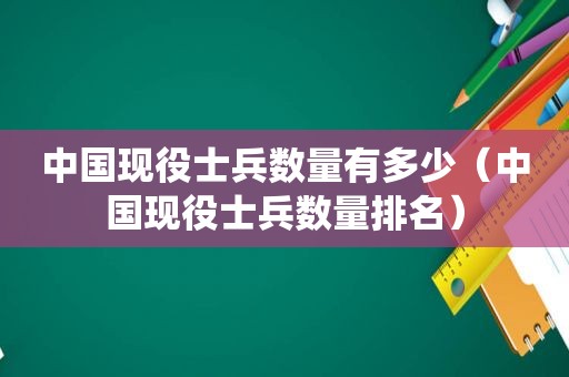 中国现役士兵数量有多少（中国现役士兵数量排名）