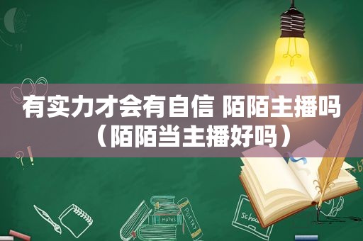 有实力才会有自信 陌陌主播吗（陌陌当主播好吗）