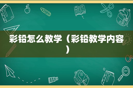 彩铅怎么教学（彩铅教学内容）