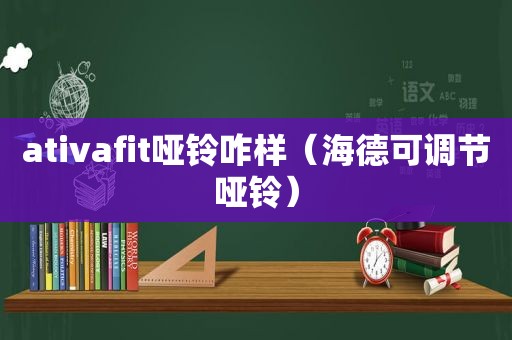 ativafit哑铃咋样（海德可调节哑铃）