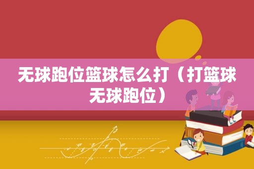 无球跑位篮球怎么打（打篮球无球跑位）