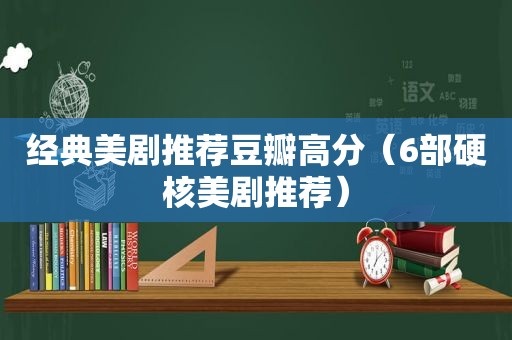 经典美剧推荐豆瓣高分（6部硬核美剧推荐）