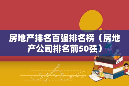 房地产排名百强排名榜（房地产公司排名前50强）