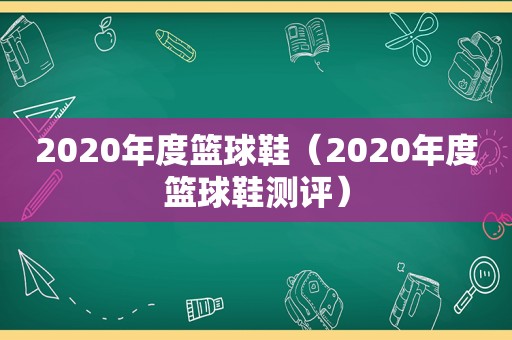 2020年度篮球鞋（2020年度篮球鞋测评）