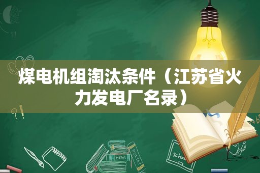 煤电机组淘汰条件（江苏省火力发电厂名录）