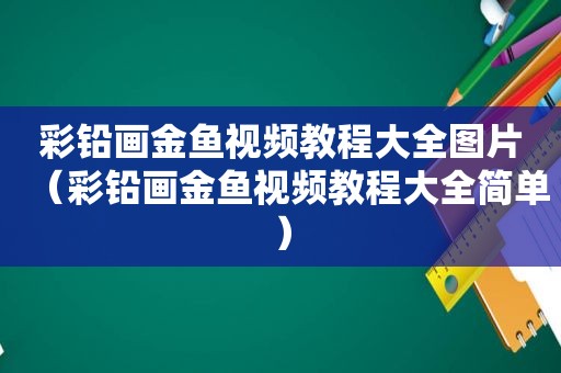 彩铅画金鱼视频教程大全图片（彩铅画金鱼视频教程大全简单）