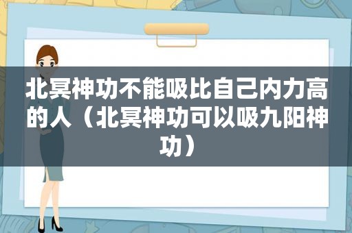 北冥神功不能吸比自己内力高的人（北冥神功可以吸九阳神功）