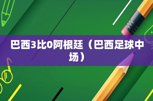 巴西3比0阿根廷（巴西足球中场）