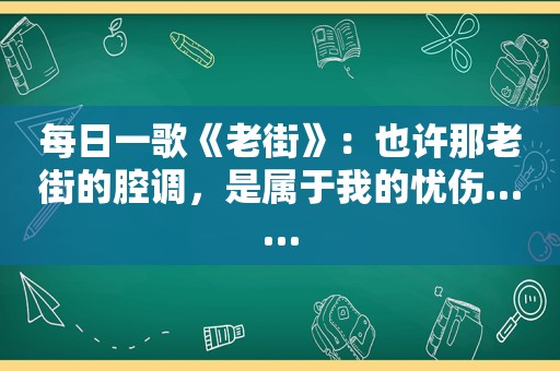 每日一歌《老街》：也许那老街的腔调，是属于我的忧伤……