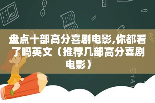 盘点十部高分喜剧电影,你都看了吗英文（推荐几部高分喜剧电影）