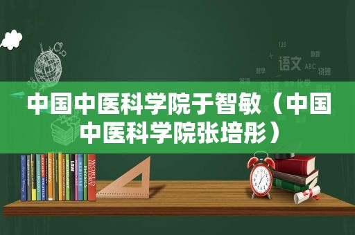 中国中医科学院于智敏（中国中医科学院张培彤）