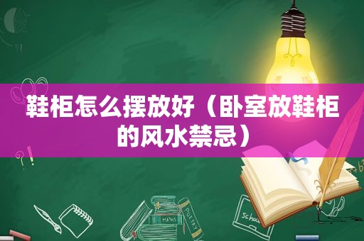 鞋柜怎么摆放好（卧室放鞋柜的风水禁忌）