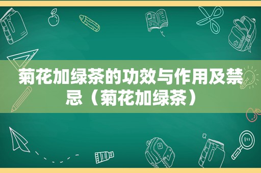 菊花加绿茶的功效与作用及禁忌（菊花加绿茶）