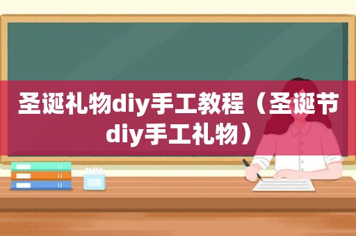 圣诞礼物diy手工教程（圣诞节diy手工礼物）