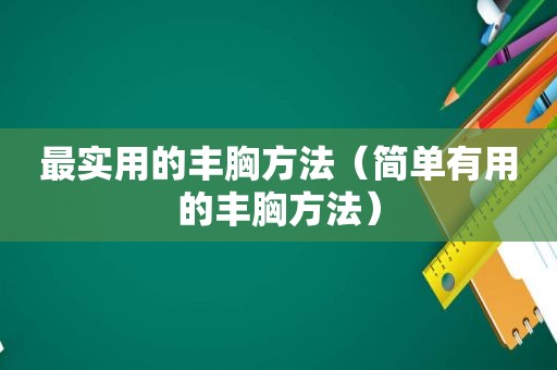 最实用的丰胸方法（简单有用的丰胸方法）