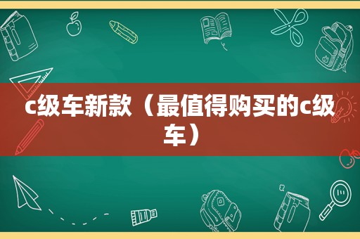 c级车新款（最值得购买的c级车）