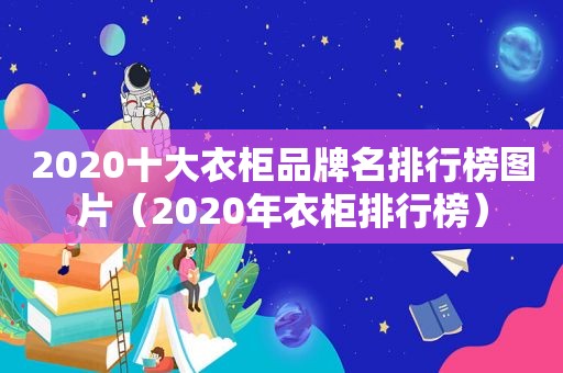 2020十大衣柜品牌名排行榜图片（2020年衣柜排行榜）