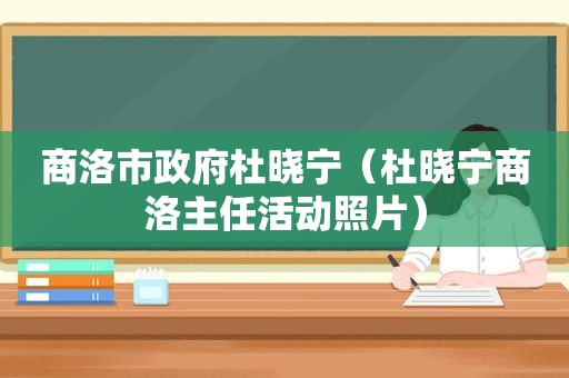 商洛市 *** 杜晓宁（杜晓宁商洛主任活动照片）