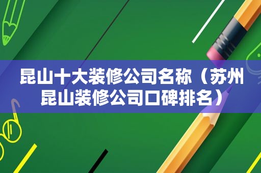 昆山十大装修公司名称（苏州昆山装修公司口碑排名）