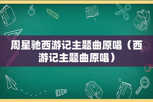 周星驰西游记主题曲原唱（西游记主题曲原唱）