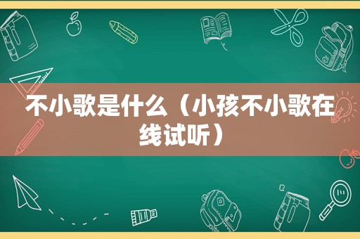 不小歌是什么（小孩不小歌在线试听）