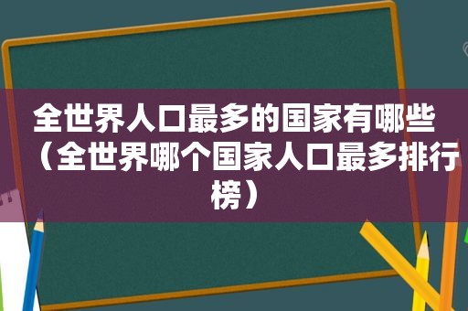 全世界人口最多的国家有哪些（全世界哪个国家人口最多排行榜）