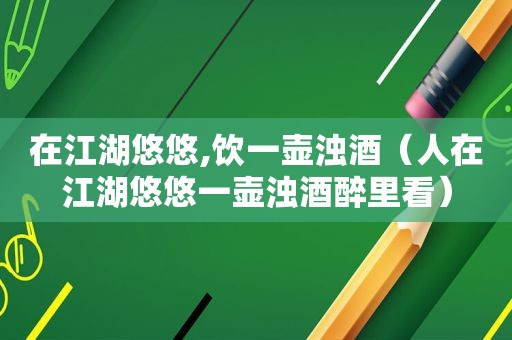 在江湖悠悠,饮一壶浊酒（人在江湖悠悠一壶浊酒醉里看）