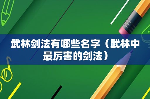 武林剑法有哪些名字（武林中最厉害的剑法）