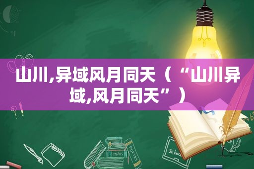 山川,异域风月同天（“山川异域,风月同天”）