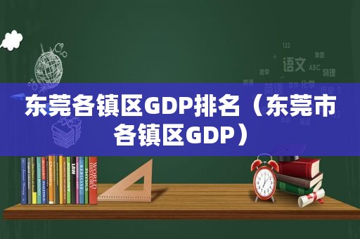 东莞各镇区GDP排名（东莞市各镇区GDP）