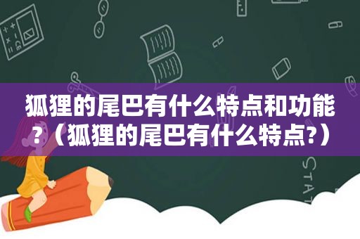 狐狸的尾巴有什么特点和功能?（狐狸的尾巴有什么特点?）