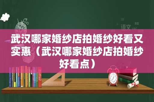 武汉哪家婚纱店拍婚纱好看又实惠（武汉哪家婚纱店拍婚纱好看点）