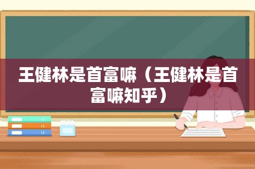 王健林是首富嘛（王健林是首富嘛知乎）