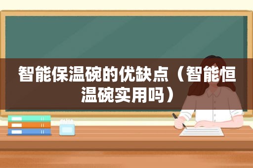 智能保温碗的优缺点（智能恒温碗实用吗）