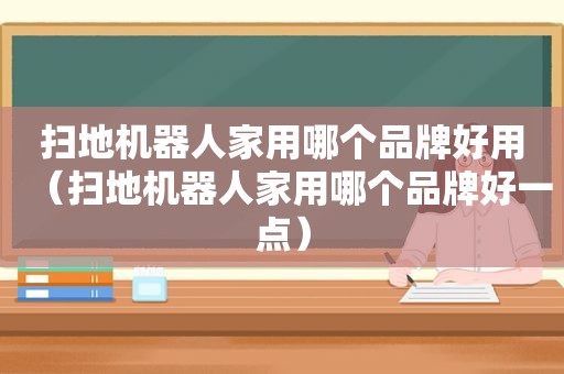 扫地机器人家用哪个品牌好用（扫地机器人家用哪个品牌好一点）