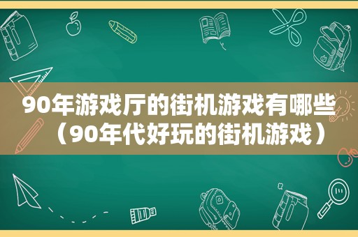 90年游戏厅的街机游戏有哪些（90年代好玩的街机游戏）