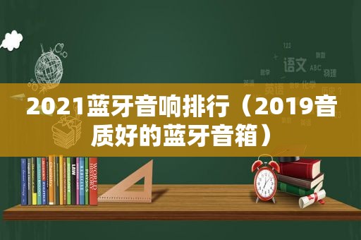 2021蓝牙音响排行（2019音质好的蓝牙音箱）