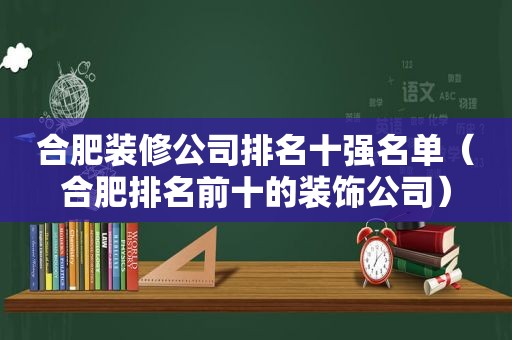 合肥装修公司排名十强名单（合肥排名前十的装饰公司）