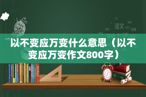 以不变应万变什么意思（以不变应万变作文800字）