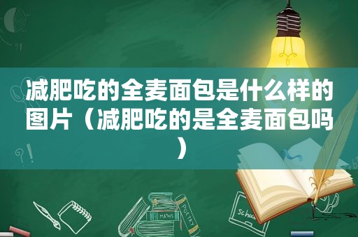 减肥吃的全麦面包是什么样的图片（减肥吃的是全麦面包吗）