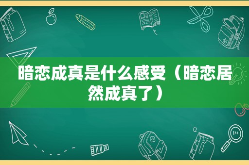 暗恋成真是什么感受（暗恋居然成真了）