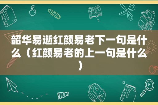 韶华易逝红颜易老下一句是什么（红颜易老的上一句是什么）