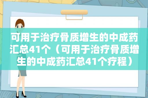 可用于治疗骨质增生的中成药汇总41个（可用于治疗骨质增生的中成药汇总41个疗程）