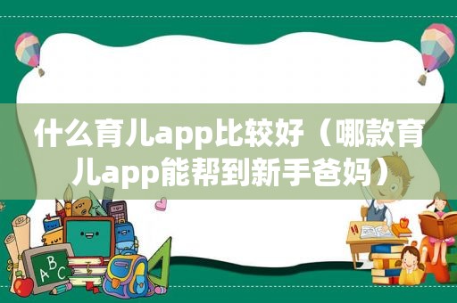 什么育儿app比较好（哪款育儿app能帮到新手爸妈）