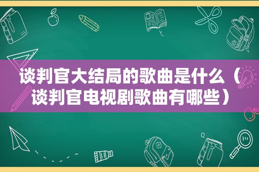 谈判官大结局的歌曲是什么（谈判官电视剧歌曲有哪些）