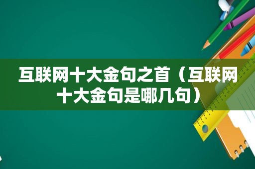 互联网十大金句之首（互联网十大金句是哪几句）