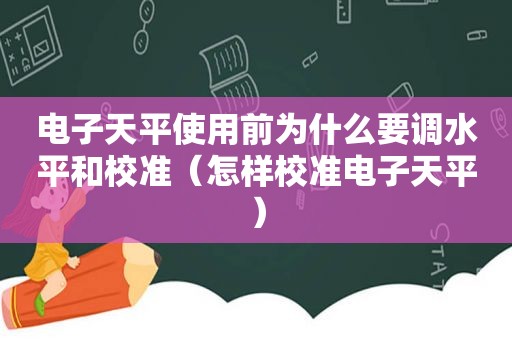 电子天平使用前为什么要调水平和校准（怎样校准电子天平）