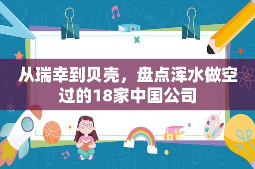 从瑞幸到贝壳，盘点浑水做空过的18家中国公司