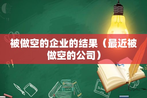 被做空的企业的结果（最近被做空的公司）